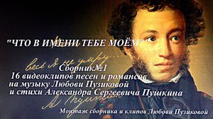 "ЧТО В ИМЕНИ ТЕБЕ МОЁМ?"  Сборник №1, 16 клипов романсов на музыку Л.Пузиковой и стихи А.С. Пушкина