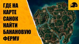 ГДЕ НА КАРТЕ САНОК НАЙТИ БАНАНОВУЮ ФЕРМУ PUBG: BATTLEGROUNDS 33.1