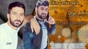 ILKIN CERKEZOGLU VE ORUC AMİN __ bizdwn dansrlar mp 3