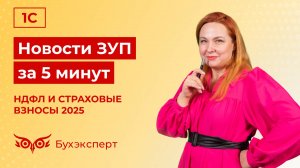 Новости в ЗУП за 5 минут от 05.12.2024  – НДФЛ и страховые взносы 2025 в 1С ЗУП 3.1