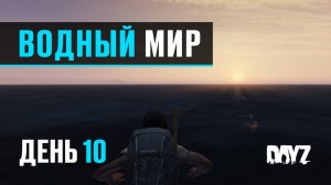 DayZ. Водный Мир. День 10. Мир имеет свойство кончаться или Кругосветка.