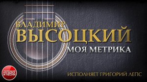 ПЕСНИ ВЛАДИМИРА ВЫСОЦКОГО ✮ МОЯ МЕТРИКА ✮ ИСПОЛНЯЕТ ГРИГОРИЙ ЛЕПС