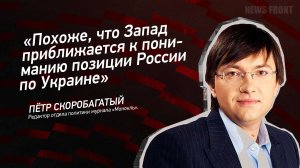 "Похоже, что Запад приближается к пониманию позиции России по Украине" - Петр Скоробогатый
