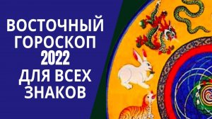 ВОСТОЧНЫЙ ГОРОСКОП 2022 ДЛЯ ВСЕХ ЗНАКОВ