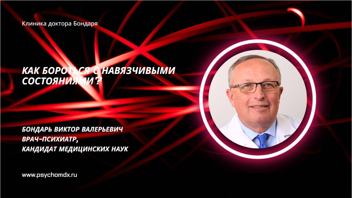 Как бороться с навязчивыми состояниями? В.В.Бондарь, врач-психиатр, кандидат медицинских наук