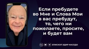 Если пребудете во Мне и слова Мои в вас пребудут, то, чего ни пожелаете, просите, и будет.