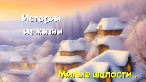 Непридуманные истории рассказы - Милые шалости...