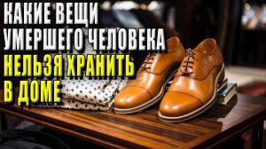 Какие вещи умершего человека, нельзя хранить в доме