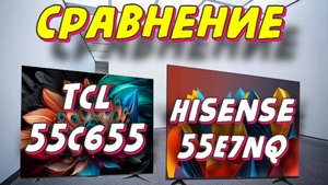 TCL 55C655 и Hisense 55E7NQ СРАВНЕНИЕ