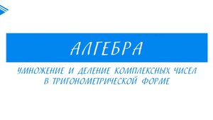 11 Класс -  Алгебра - Умножение и деление комплексных чисел в тригонометрической форме