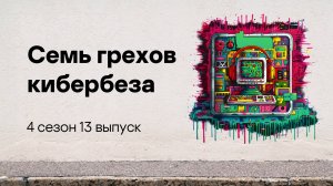 Семь грехов кибербеза | Подкаст «Смени пароль!», 4 сезон, 13 эпизод