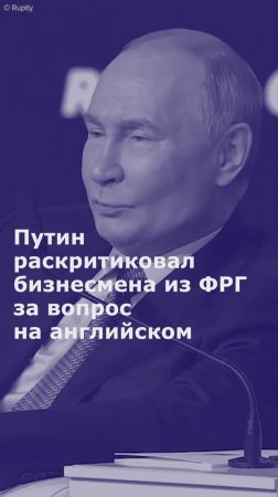 Путин раскритиковал бизнесмена из ФРГ за вопрос на английском