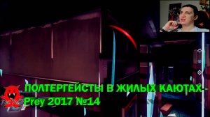 ПОЛТЕРГЕЙСТЫ В ЖИЛЫХ КАЮТАХ - Prey 2017 №14