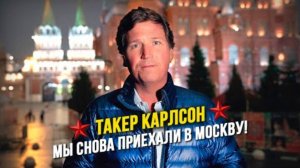 Такер Карлсон: Я снова прилетел в Москву! И вот почему!