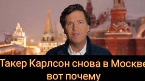 Такер Карлсон снова в Москве и вот почему!