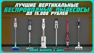 Лучшие вертикальные беспроводные пылесосы до 15 000 рублей в 2024 году