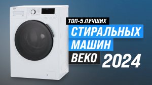 ТОП–5 стиральных машин Beko 2024 года 🏆 Рейтинг лучших стиралок Беко: какая самая лучшая?