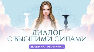 ДИАЛОГ С ВЫСШИМИ СИЛАМИ / ЕКАТЕРИНА МАЛИНИНА