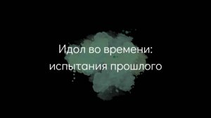 "Идол во времени. Испытания прошлого"
