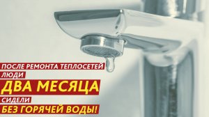 После ремонта теплосетей люди два месяца сидели без горячей воды!