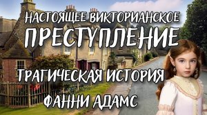 Ужасное Викторианское преступление. Трагическая история Фанни Адамс. Sweet Fanny Adams