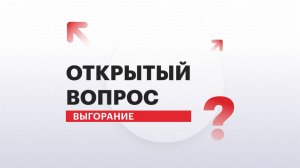 Открытый вопрос | Выгорание