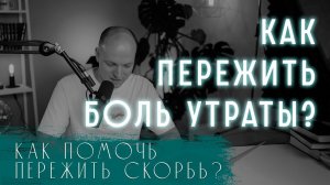 Как пережить боль утраты? Как помочь пережить скорбь? Как справиться с потерей близкого человека?