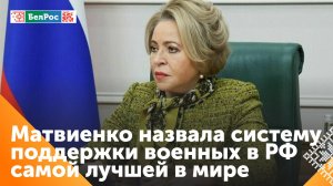 Матвиенко: в России выстроена лучшая в мире система поддержки военнослужащих