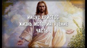 Иисус Христос  История, жизнь, учение.Предисловие.Часть 1