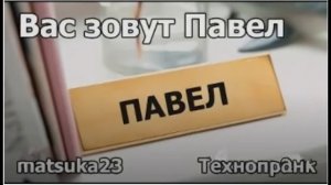 Matsuka23  Вас зовут Павел  Мне мало канала