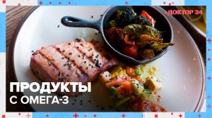 ПРОДУКТЫ с Омега-3 | Доктор 24