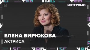 Актриса Елена Бирюкова – о том, что она не станет делать ни за какие деньги - Интервью Москва 24