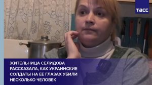 Жительница Селидова рассказала, как украинские солдаты на ее глазах убили несколько человек