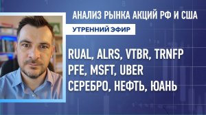 Анализ рынка акций РФ и США/RUAL, ALRS, VTBR, TRNFP, PFE, MSFT, UBER/ Серебро, Нефть, Юань