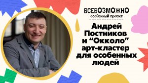 Андрей Постников и "Окколо" арт-кластер для особенных людей