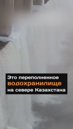 Это переполненное водохранилище на севере Казахстана