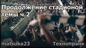 Продолжение стадионной темы ч2  Технопранк от Matsuka23