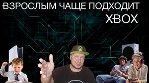 Взрослым чаще подходит Xbox!