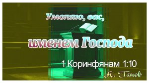 А Ганов: "Умоляю, вас, именем Господа. 1Коринфянам 1:10. 05.11.2023