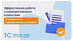 Эффективная работа с корпоративными клиентами и особенности корпоративных договоров в 1С:Фитнес клуб