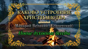 КАКОВО УСТРОЕНИЕ ХРИСТИАНСТВА. Преподобный Макарий Великий, Египетский. Новые духовные беседы.