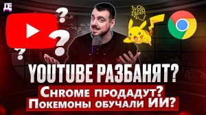 YouTube разбанят? / Chrome продадут? / Покемоны обучали ИИ? | ДЕПЛОЙ НЬЮС