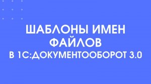 Шаблоны имен файлов в 1С:Документооборот 3.0