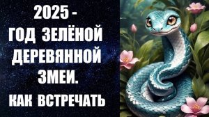 ГОРОСКОП НА 2025 ГОД ЗЕЛЕНОЙ ДЕРЕВЯННОЙ ЗМЕИ. ЧТО ЖДЕТ. КАК ВСТРЕЧАТЬ, ЧТО ПРИГОТОВИТЬ, ЧТО НАДЕТЬ