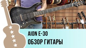 Aion E-30 - обзор гитары