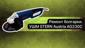 Ремонт болгарки. УШМ STERN Austria AG230C   5 декабря.