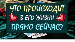 ❤️ ЧТО ПРОИСХОДИТ В ЕГО ЖИЗНИ ПРЯМО СЕЙЧАС? ❤️ Серия 535 😉