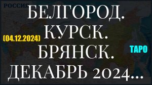 БЕЛГОРОД. КУРСК. БРЯНСК. ДЕКАБРЬ 2024... ТАРО (04.12.2024)