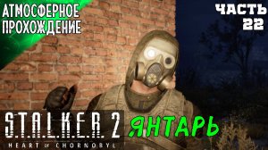 ПОЛНОЕ ПРОХОЖДЕНИЕ  СТАЛКЕР 2 ➤ ЯНТАРЬ 22 ч2➤ S.T.A.L.K.E.R 2 HEART OF CHORNOBYL