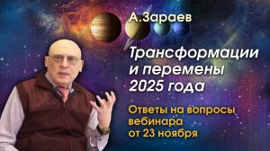 ТРАНСФОРМАЦИИ И ПЕРЕМЕНЫ 2025 ГОДА • ОТВЕТЫ НА ВОПРОСЫ УЧАСТНИКОВ ВЕБИНАРА ОТ 23 НОЯБРЯ • А. ЗАРАЕВ